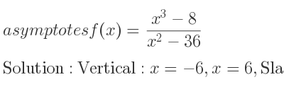 The asymptotes of f(x)=(x^3-8)/(x^2-36) is Vertical: x=-6,x=6,Slant: y=x